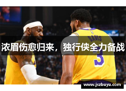 浓眉伤愈归来，独行侠全力备战